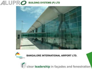 clear leadership in façades and fenestration
BUILDING SYSTEMS (P) LTD
BANGALORE INTERNATIONAL AIRPORT LTD.
 