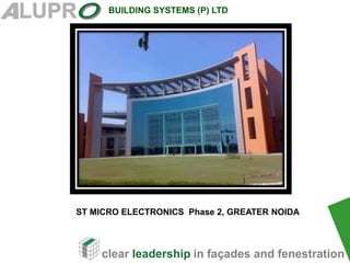 clear leadership in façades and fenestration
BUILDING SYSTEMS (P) LTD
.
ST MICRO ELECTRONICS Phase 2, GREATER NOIDA
 