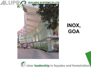 clear leadership in façades and fenestration
BUILDING SYSTEMS (P) LTD
.
INOX,
GOA
 