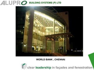 clear leadership in façades and fenestration
BUILDING SYSTEMS (P) LTD
.
WORLD BANK , CHENNAI
 