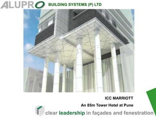 clear leadership in façades and fenestration
BUILDING SYSTEMS (P) LTD
.
ICC MARRIOTT
An 85m Tower Hotel at Pune
 