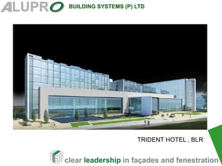 clear leadership in façades and fenestration
BUILDING SYSTEMS (P) LTD
TRIDENT HOTEL , BLR
 