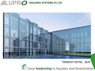 clear leadership in façades and fenestration
BUILDING SYSTEMS (P) LTD
TRIDENT HOTEL , BLR
 