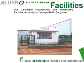 clear leadership in façades and fenestration
BUILDING SYSTEMS (P) LTD
Our Centralized Manufacturing and Warehousing
Facilities are located at Dobaspet NH4 , Bangalore .
Facilities
 