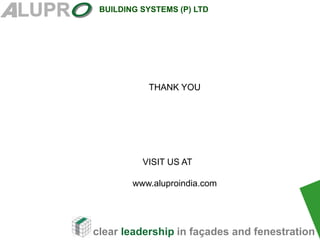 clear leadership in façades and fenestration
BUILDING SYSTEMS (P) LTD
THANK YOU
VISIT US AT
www.aluproindia.com
 