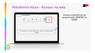 Acesse a plataforma de
programação SEMPRE via
CMSP
O acesso à Alura deve ser feito sempre pelo
CMSP
Plataforma Alura - Acesso via web
 