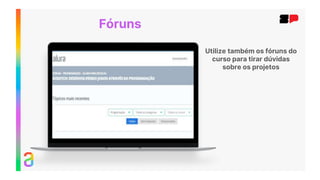 Utilize também os fóruns do
curso para tirar dúvidas
sobre os projetos
Fóruns
 