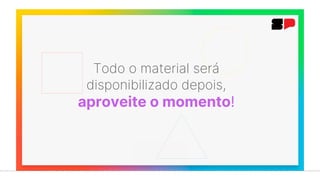 Todo o material será
disponibilizado depois,
aproveite o momento!
 