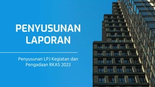 PENYUSUNAN
LAPORAN
Penyusunan LPJ Kegiatan dan
Pengadaan RKAS 2023
 