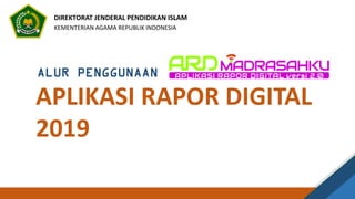 ALUR PENGGUNAAN
APLIKASI RAPOR DIGITAL
2019
DIREKTORAT JENDERAL PENDIDIKAN ISLAM
KEMENTERIAN AGAMA REPUBLIK INDONESIA
 