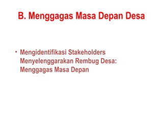 B. Menggagas Masa Depan Desa
• Mengidentifikasi Stakeholders
Menyelenggarakan Rembug Desa:
Menggagas Masa Depan
 