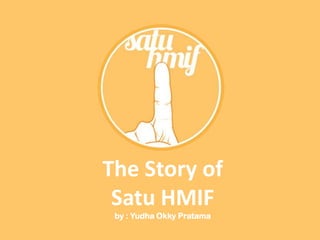 The Story of
 Satu HMIF
 by : Yudha Okky Pratama
 