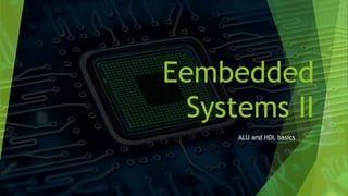 Eembedded
Systems II
ALU and HDL basics
 