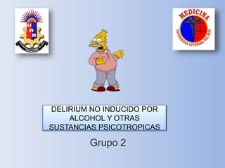 DELIRIUM NO INDUCIDO POR
ALCOHOL Y OTRAS
SUSTANCIAS PSICOTROPICAS
Grupo 2
 