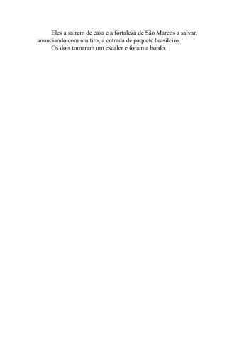 Eles a saírem de casa e a fortaleza de São Marcos a salvar,
anunciando com um tiro, a entrada de paquete brasileiro.
     Os dois tomaram um escaler e foram a bordo.
 