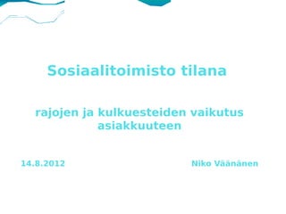 Sosiaalitoimisto tilana

  rajojen ja kulkuesteiden vaikutus
             asiakkuuteen


14.8.2012                 Niko Väänänen
 