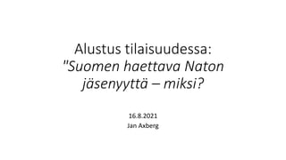 For Internal Use Only
Alustus tilaisuudessa:
"Suomen haettava Naton
jäsenyyttä – miksi?
16.8.2021
Jan Axberg
 