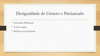 Desigualdade de Gênero e Patriarcado
• Sociedade Patriarcal;
• Como surgiu;
• Reflexos na Sociedade.
 