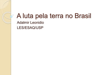 A luta pela terra no Brasil
Adalmir Leonidio
LES/ESAQ/USP
 