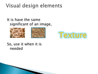 It is have the same significant of an image,So, use it when it is needed Visual design elementsTexture  