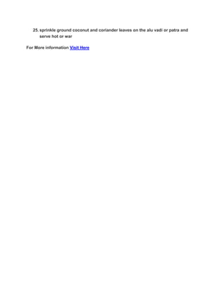 25. sprinkle ground coconut and coriander leaves on the alu vadi or patra and
serve hot or war
For More information Visit Here
 