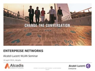 COPYRIGHT © 2014 ALCATEL-LUCENT ENTERPRISE. ALL RIGHTS RESERVED.
Alcadis BV
10 april 2014, Alcadis
ENTERPRISE NETWORKS
Alcatel-Lucent WLAN Seminar
 