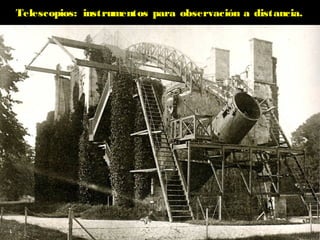 Telescopios: instrumentos para observación a distancia.
 