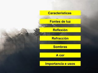 Fontes de luz
Reflexión
Refracción
Sombras
A cor
Importancia e usos
Características
 