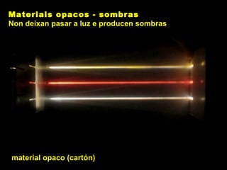 material opaco (cartón)
Materiais opacos - sombras
Non deixan pasar a luz e producen sombras
 