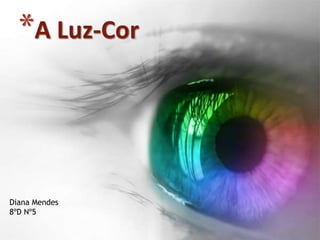 *A Luz-Cor 
Diana Mendes 
8ºD Nº5 
 