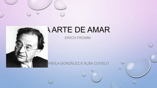 A ARTE DE AMAR
ERICH FROMM
SHEILA GONZÁLEZ E ALBA COVELO
 