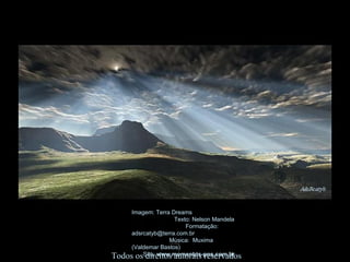 Imagem: Terra Dreams  Texto: Nelson Mandela  Formatação: adsrcatyb@terra.com.br  Música:  Muxima  (Valdemar Bastos)  Site:  www.momentos-pps.com.br   Todos os direitos autorais reservados 