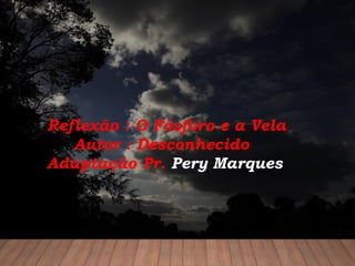 Reflexão : O Fósforo e a Vela
Autor : Desconhecido
Adaptação Pr. Pery Marques
 