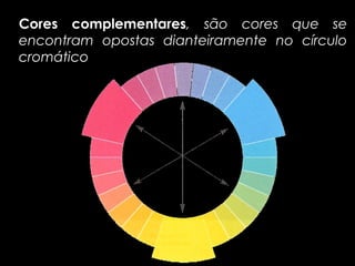 Cores complementares, são cores que se
       complementares
encontram opostas dianteiramente no círculo
cromático
 