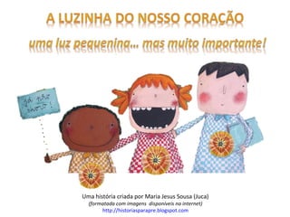 Uma história criada por Maria Jesus Sousa (Juca)
(formatada com imagens disponíveis na internet)
http://historiasparapre.blogspot.com
 