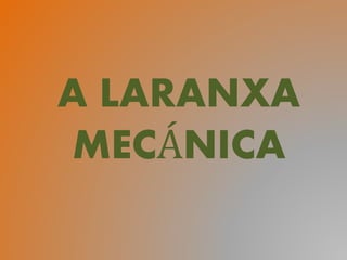 A LARANXA
MECÁNICA
 
