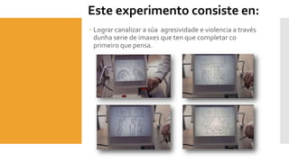  Lograr canalizar a súa agresividade e violencia a través
dunha serie de imaxes que ten que completar co
primeiro que pen...