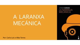 A LARANXA
MECÁNICA
Por: Carla Luis e Alba Torres
 