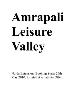 Amrapali
Leisure
Valley
Noida Extension. Booking Starts 26th
May 2010. Limited Availability Offer.
 