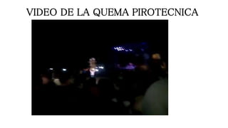 VIDEO DE LA QUEMA PIROTECNICA
 