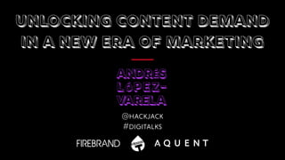 Unlocking content demand  
in a new era of marketing
@hackjack
#digitalks
 
