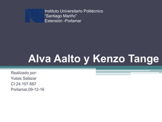 Alva Aalto y Kenzo Tange
Realizado por:
Yulais Salazar
CI:24.107.887
Porlamar,09-12-16
Instituto Universitario Politécnico
“Santiago Mariño”
Extensión -Porlamar
 