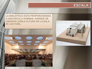 LA BIBLIOTECA ESTA PROPORCIONADA
A UNA ESCALA HUMANA, AUNQUE SE
OBSERVE DOBLE ALTURA EN LA SALA
DE LECTURA.
ESCALA:
 