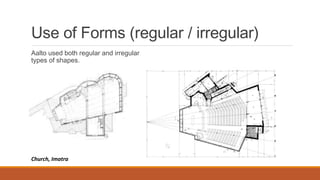 Use of Forms (regular / irregular)
Aalto used both regular and irregular
types of shapes.
Church, Imatra
 