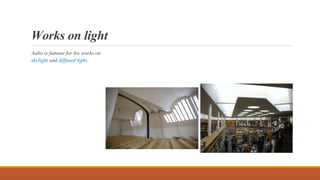 Works on light
Aalto is famous for his works on
skylight and diffused light.
 
