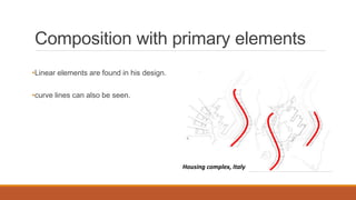 Composition with primary elements
•Linear elements are found in his design.
Finlandia hall
•curve lines can also be seen.
Saynatsalo town hallHousing complex, Italy
 