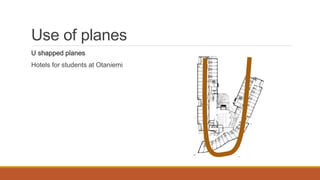 Use of planes
U shapped planes
Hotels for students at Otaniemi
 