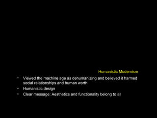 Humanistic Modernism
• Viewed the machine age as dehumanizing and believed it harmed
social relationships and human worth
• Humanistic design
• Clear message: Aesthetics and functionality belong to all
 