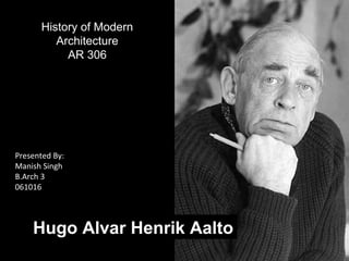 Hugo Alvar Henrik Aalto
Presented By:
Manish Singh
B.Arch 3
061016
History of Modern
Architecture
AR 306
 