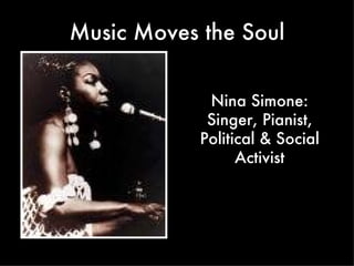 Music Moves the Soul Nina Simone: Singer, Pianist, Political & Social Activist 